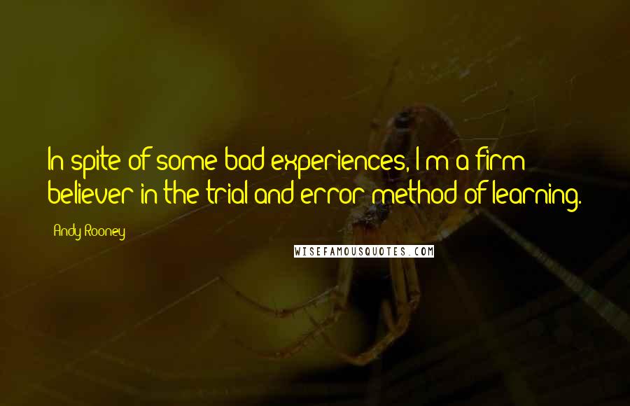 Andy Rooney Quotes: In spite of some bad experiences, I'm a firm believer in the trial and error method of learning.