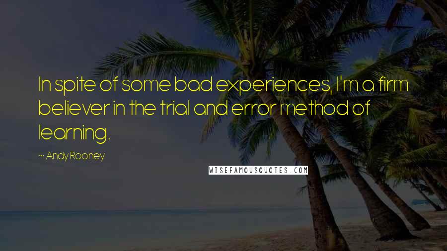 Andy Rooney Quotes: In spite of some bad experiences, I'm a firm believer in the trial and error method of learning.