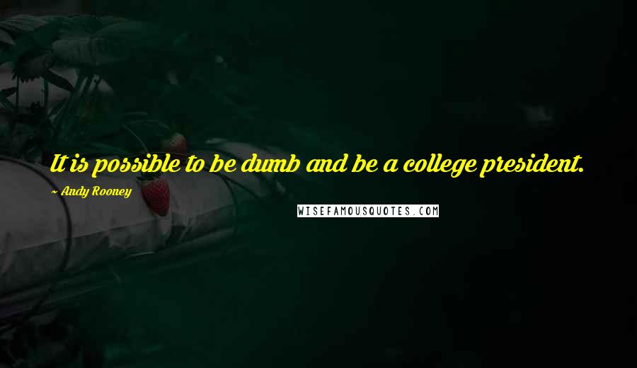 Andy Rooney Quotes: It is possible to be dumb and be a college president.