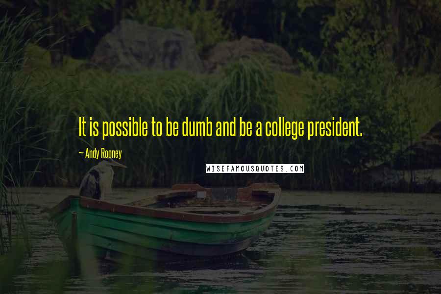 Andy Rooney Quotes: It is possible to be dumb and be a college president.