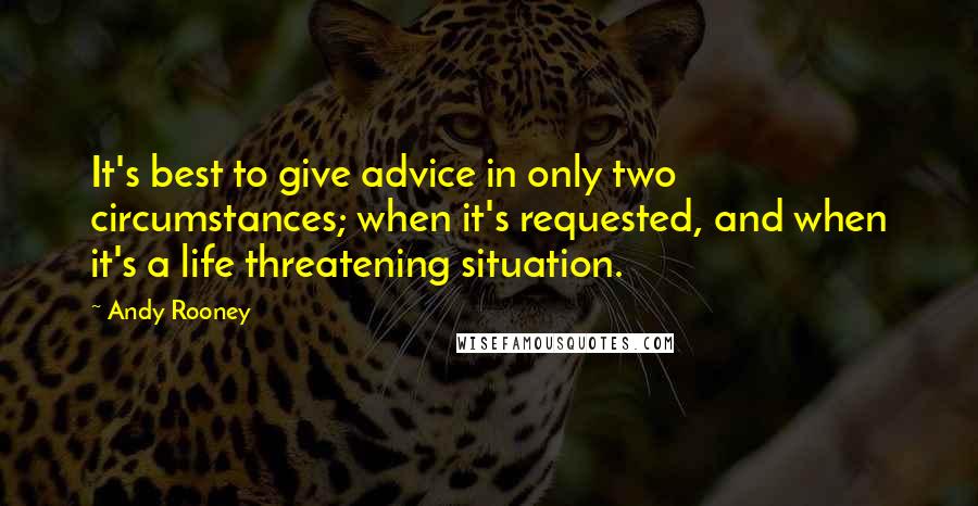 Andy Rooney Quotes: It's best to give advice in only two circumstances; when it's requested, and when it's a life threatening situation.