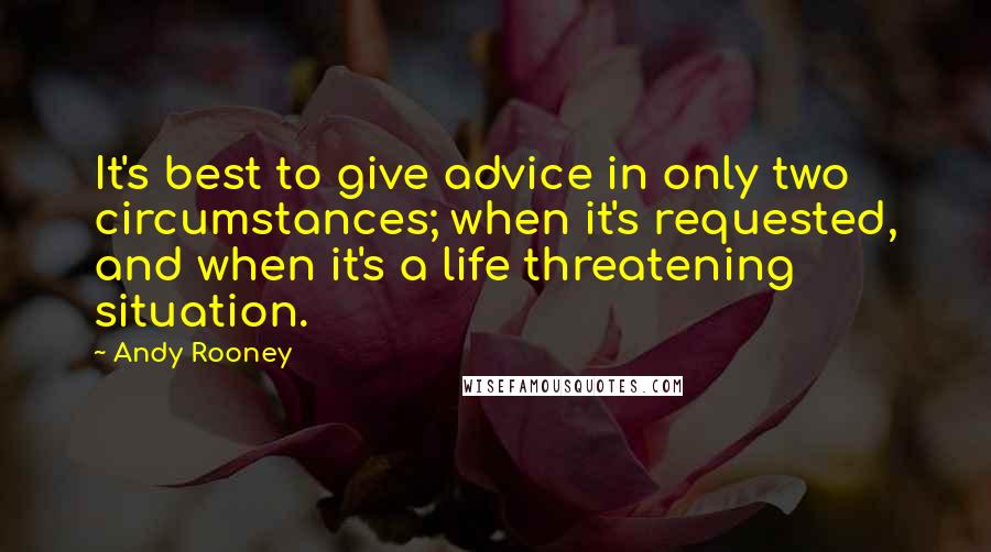 Andy Rooney Quotes: It's best to give advice in only two circumstances; when it's requested, and when it's a life threatening situation.