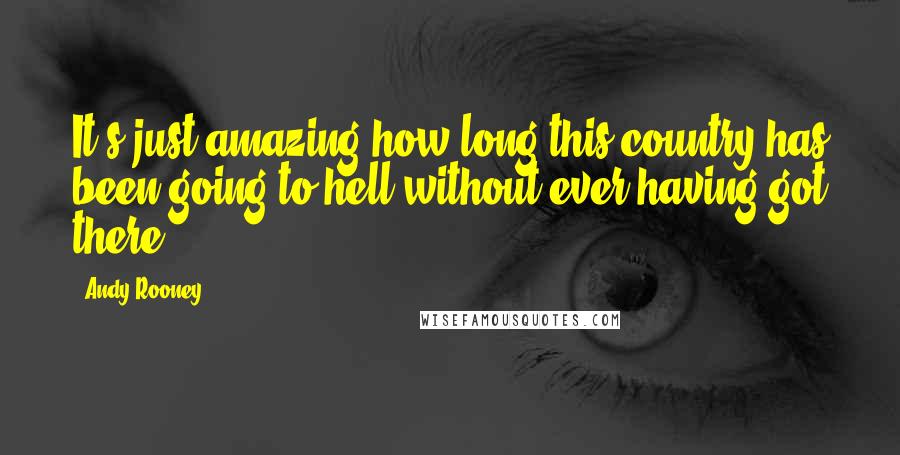 Andy Rooney Quotes: It's just amazing how long this country has been going to hell without ever having got there.