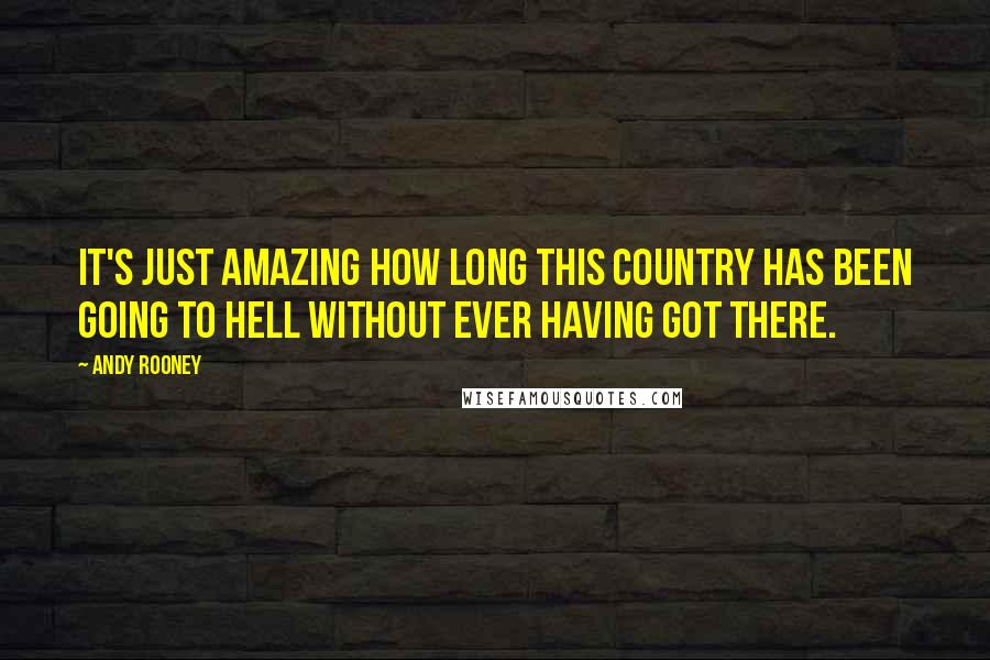 Andy Rooney Quotes: It's just amazing how long this country has been going to hell without ever having got there.