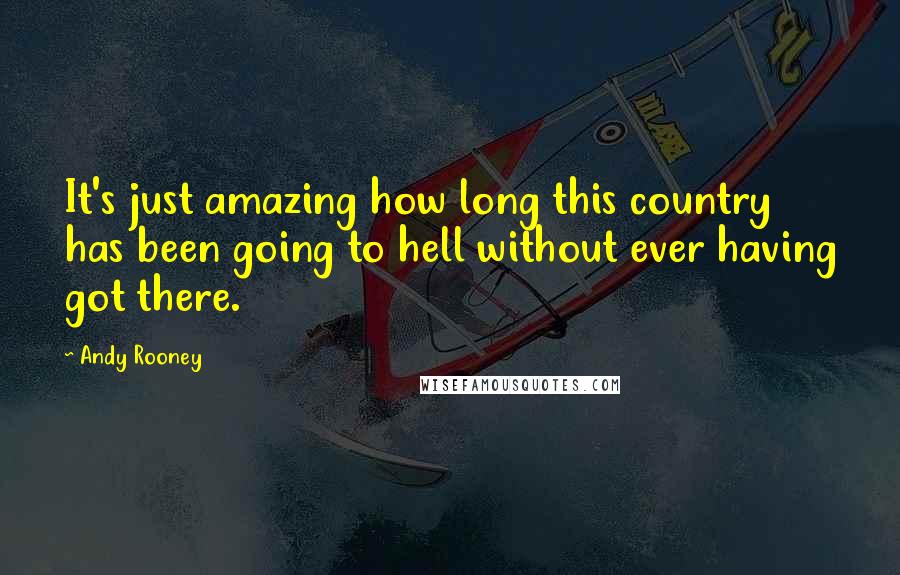 Andy Rooney Quotes: It's just amazing how long this country has been going to hell without ever having got there.