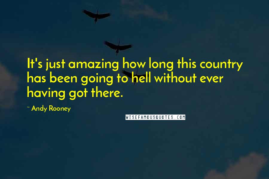 Andy Rooney Quotes: It's just amazing how long this country has been going to hell without ever having got there.