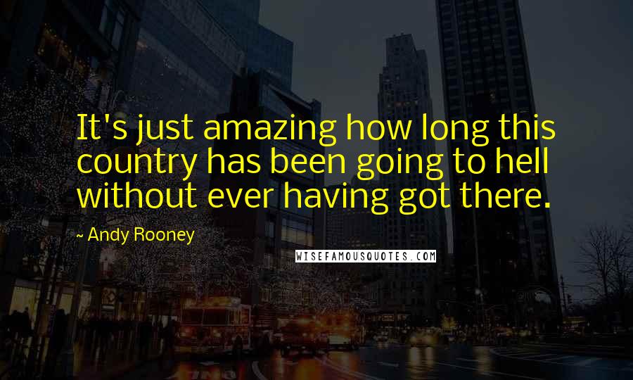 Andy Rooney Quotes: It's just amazing how long this country has been going to hell without ever having got there.