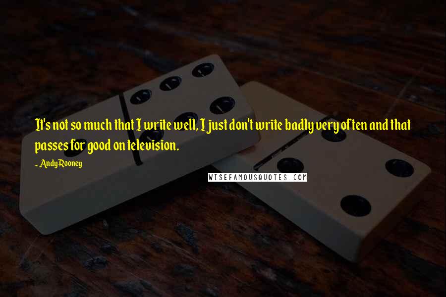 Andy Rooney Quotes: It's not so much that I write well, I just don't write badly very often and that passes for good on television.