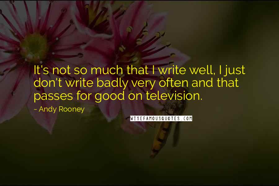 Andy Rooney Quotes: It's not so much that I write well, I just don't write badly very often and that passes for good on television.