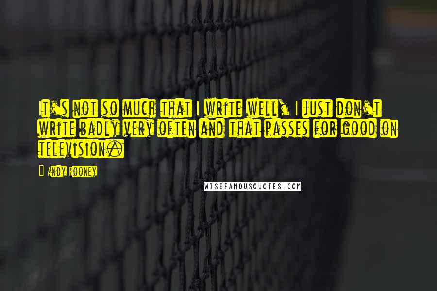 Andy Rooney Quotes: It's not so much that I write well, I just don't write badly very often and that passes for good on television.