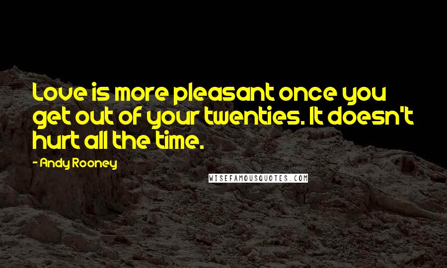 Andy Rooney Quotes: Love is more pleasant once you get out of your twenties. It doesn't hurt all the time.