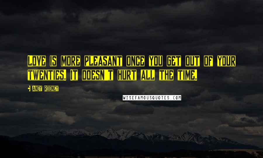 Andy Rooney Quotes: Love is more pleasant once you get out of your twenties. It doesn't hurt all the time.