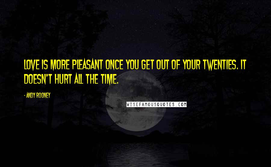 Andy Rooney Quotes: Love is more pleasant once you get out of your twenties. It doesn't hurt all the time.