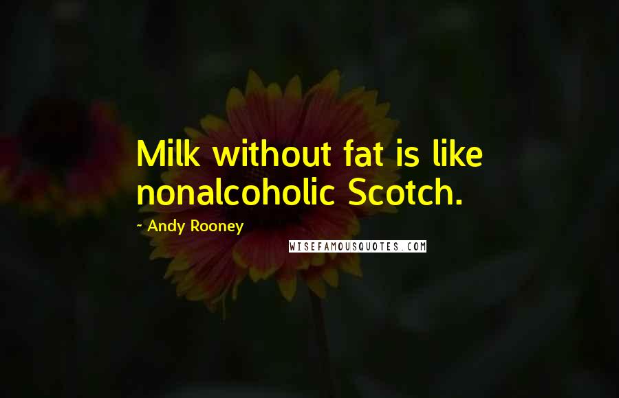 Andy Rooney Quotes: Milk without fat is like nonalcoholic Scotch.
