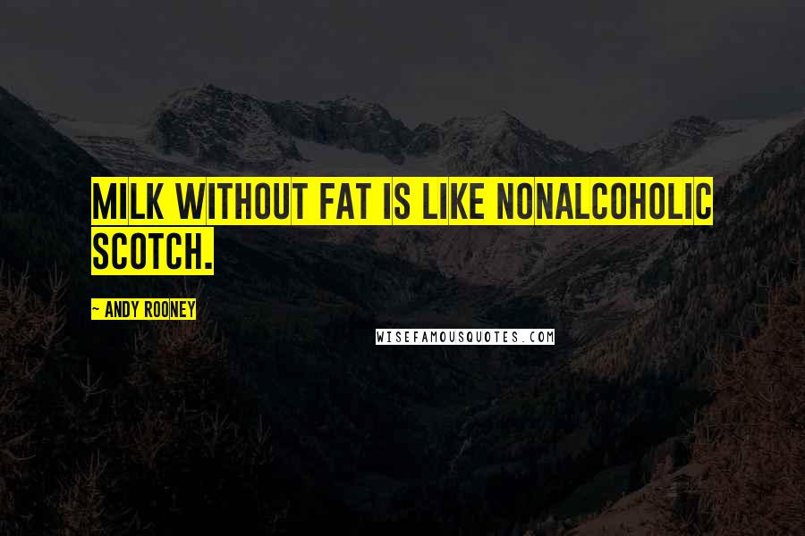 Andy Rooney Quotes: Milk without fat is like nonalcoholic Scotch.