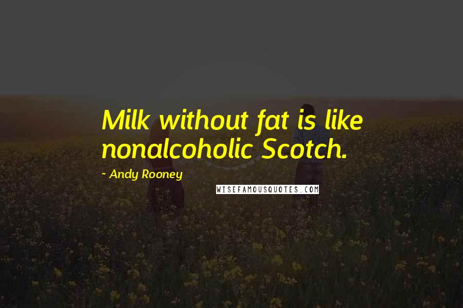 Andy Rooney Quotes: Milk without fat is like nonalcoholic Scotch.