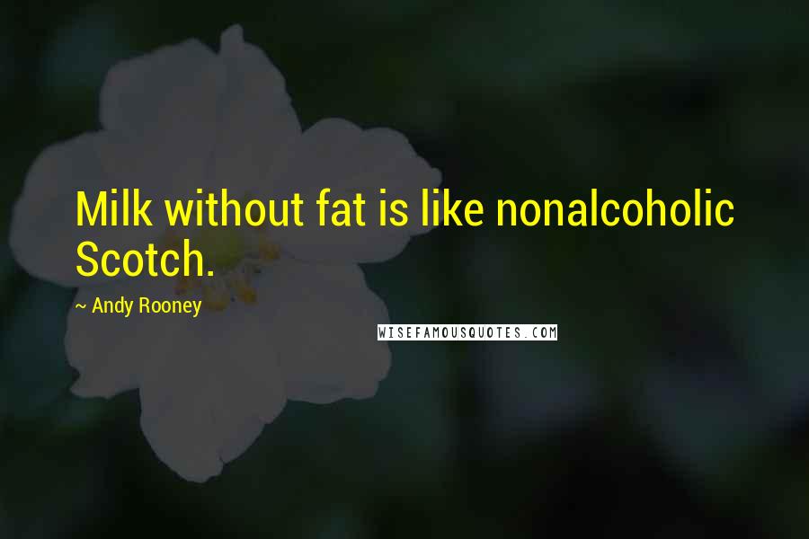 Andy Rooney Quotes: Milk without fat is like nonalcoholic Scotch.