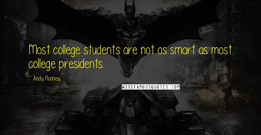 Andy Rooney Quotes: Most college students are not as smart as most college presidents.