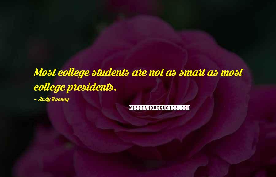 Andy Rooney Quotes: Most college students are not as smart as most college presidents.