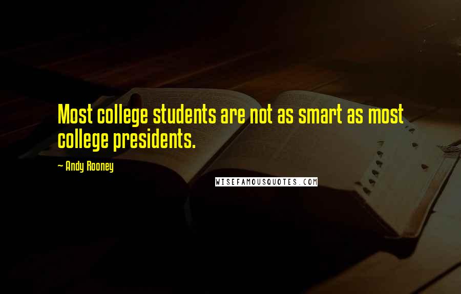 Andy Rooney Quotes: Most college students are not as smart as most college presidents.