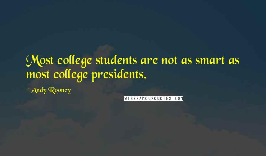 Andy Rooney Quotes: Most college students are not as smart as most college presidents.