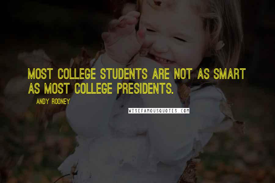 Andy Rooney Quotes: Most college students are not as smart as most college presidents.