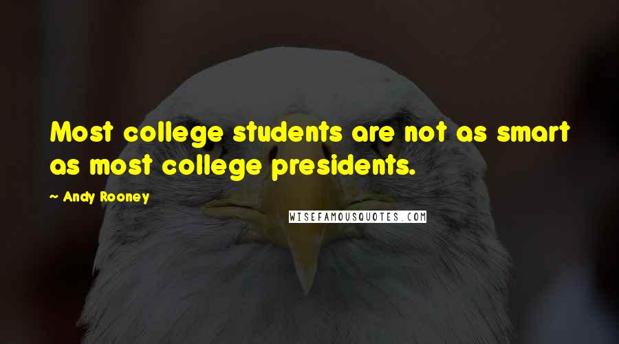 Andy Rooney Quotes: Most college students are not as smart as most college presidents.