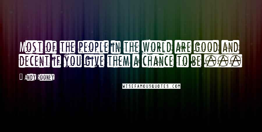 Andy Rooney Quotes: Most of the people in the world are good and decent if you give them a chance to be ...