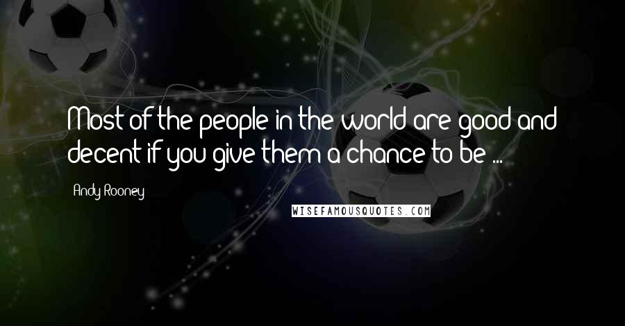 Andy Rooney Quotes: Most of the people in the world are good and decent if you give them a chance to be ...