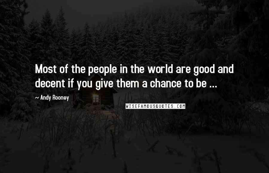 Andy Rooney Quotes: Most of the people in the world are good and decent if you give them a chance to be ...