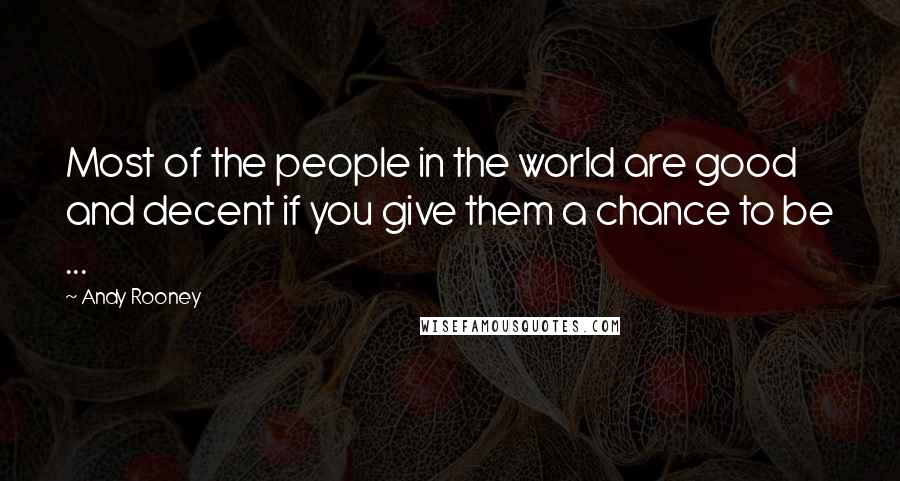 Andy Rooney Quotes: Most of the people in the world are good and decent if you give them a chance to be ...