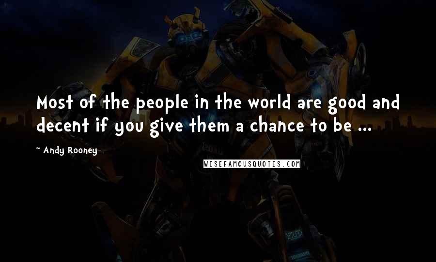 Andy Rooney Quotes: Most of the people in the world are good and decent if you give them a chance to be ...