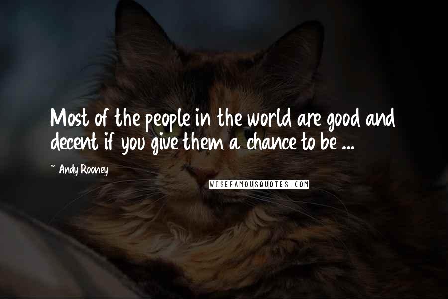 Andy Rooney Quotes: Most of the people in the world are good and decent if you give them a chance to be ...