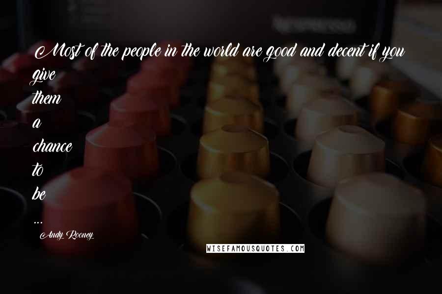 Andy Rooney Quotes: Most of the people in the world are good and decent if you give them a chance to be ...