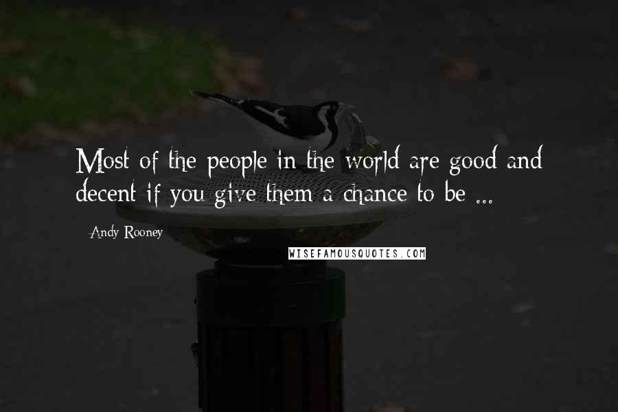 Andy Rooney Quotes: Most of the people in the world are good and decent if you give them a chance to be ...
