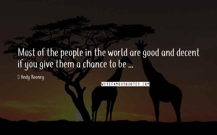 Andy Rooney Quotes: Most of the people in the world are good and decent if you give them a chance to be ...