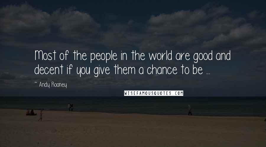 Andy Rooney Quotes: Most of the people in the world are good and decent if you give them a chance to be ...