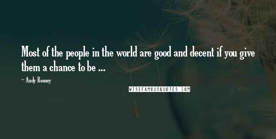 Andy Rooney Quotes: Most of the people in the world are good and decent if you give them a chance to be ...