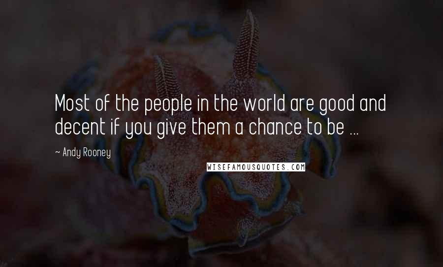 Andy Rooney Quotes: Most of the people in the world are good and decent if you give them a chance to be ...