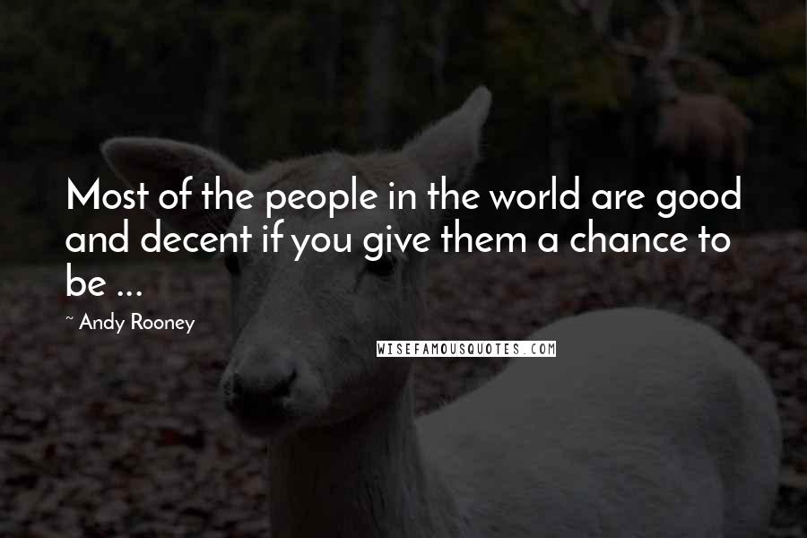 Andy Rooney Quotes: Most of the people in the world are good and decent if you give them a chance to be ...