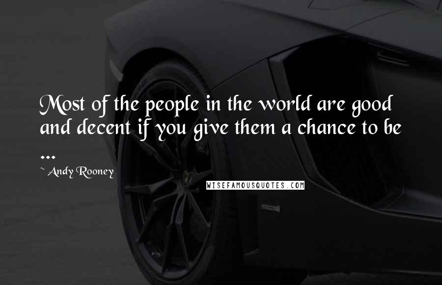 Andy Rooney Quotes: Most of the people in the world are good and decent if you give them a chance to be ...