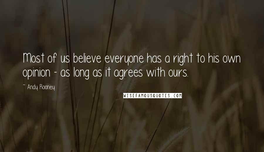 Andy Rooney Quotes: Most of us believe everyone has a right to his own opinion - as long as it agrees with ours.