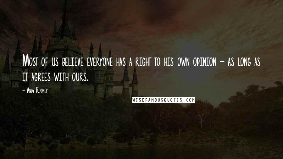 Andy Rooney Quotes: Most of us believe everyone has a right to his own opinion - as long as it agrees with ours.