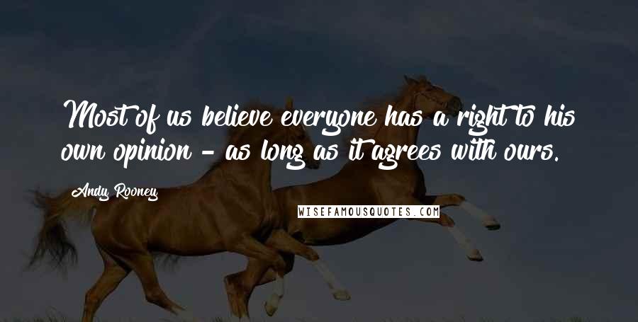 Andy Rooney Quotes: Most of us believe everyone has a right to his own opinion - as long as it agrees with ours.