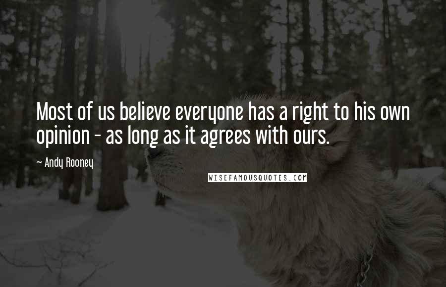 Andy Rooney Quotes: Most of us believe everyone has a right to his own opinion - as long as it agrees with ours.