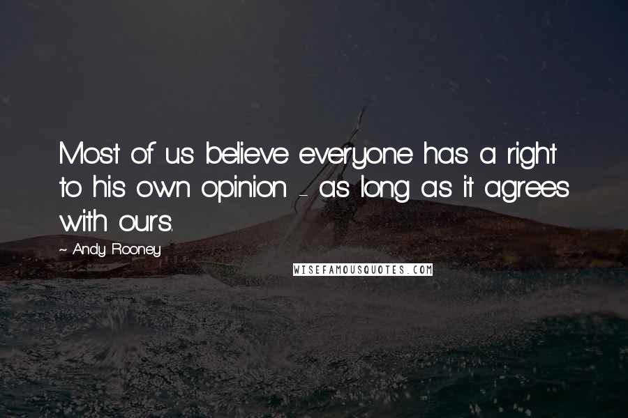Andy Rooney Quotes: Most of us believe everyone has a right to his own opinion - as long as it agrees with ours.