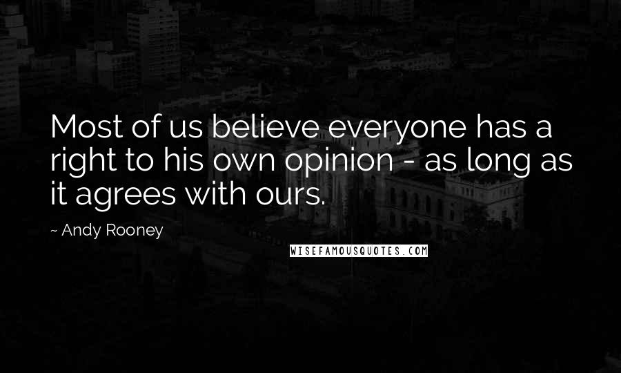Andy Rooney Quotes: Most of us believe everyone has a right to his own opinion - as long as it agrees with ours.