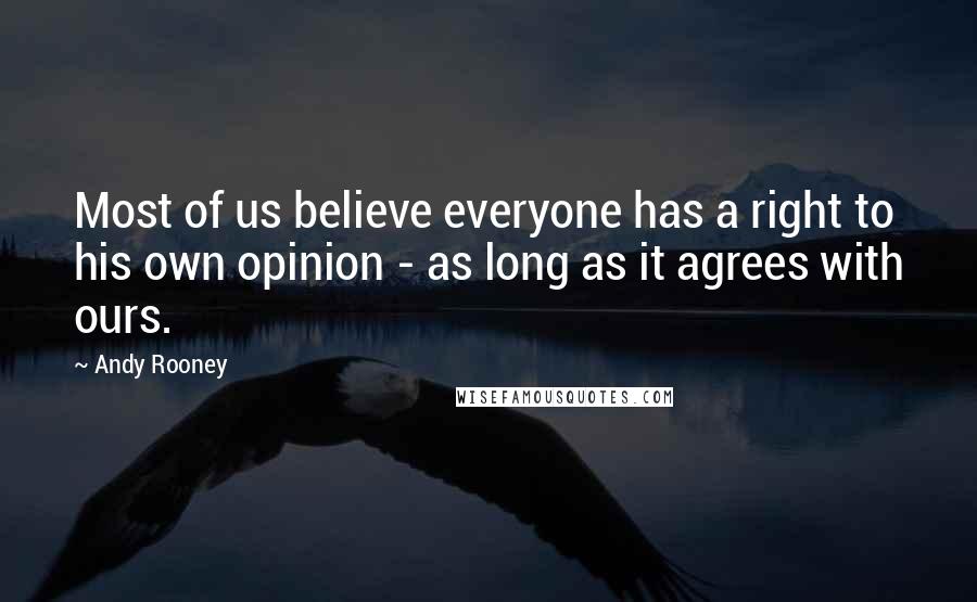 Andy Rooney Quotes: Most of us believe everyone has a right to his own opinion - as long as it agrees with ours.