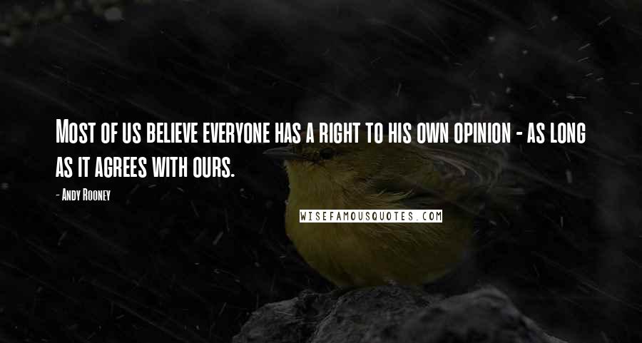 Andy Rooney Quotes: Most of us believe everyone has a right to his own opinion - as long as it agrees with ours.