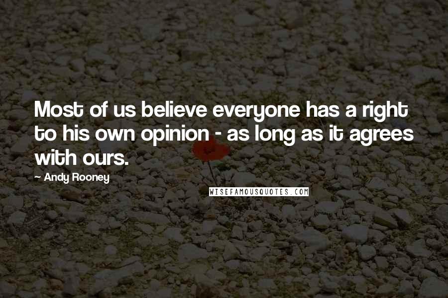 Andy Rooney Quotes: Most of us believe everyone has a right to his own opinion - as long as it agrees with ours.